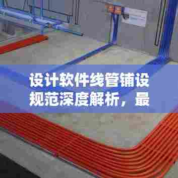 设计软件线管铺设规范深度解析，最新探讨与标准应用