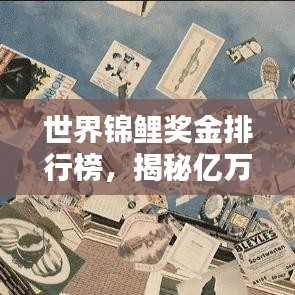 世界锦鲤奖金排行榜,揭秘亿万富翁背后的荣耀与财富传奇!