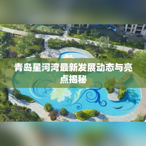青岛星河湾最新发展动态与亮点揭秘