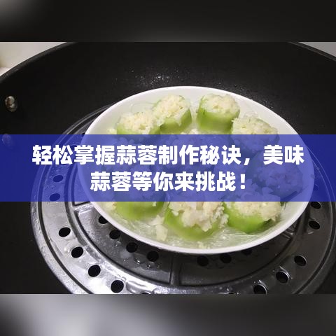 轻松掌握蒜蓉制作秘诀,美味蒜蓉等你来挑战!