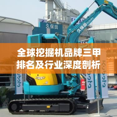 全球挖掘机品牌三甲排名及行业深度剖析