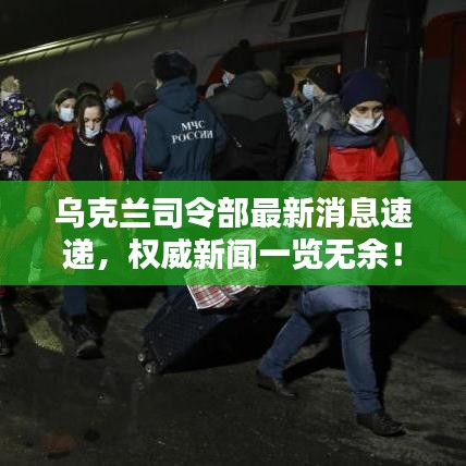 乌克兰司令部最新消息速递,权威新闻一览无余!