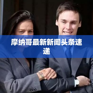 摩纳哥最新新闻头条速递