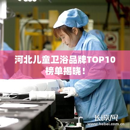 河北儿童卫浴品牌TOP10榜单揭晓！