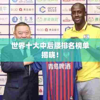 世界十大中后腰排名榜单揭晓!