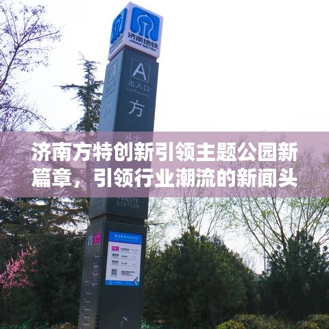 济南方特创新引领主题公园新篇章，引领行业潮流的新闻头条