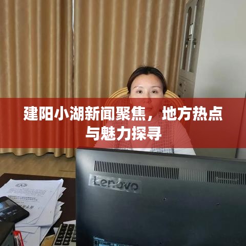 建阳小湖新闻聚焦，地方热点与魅力探寻