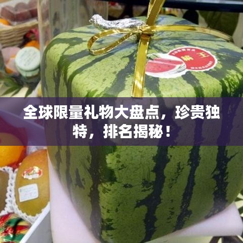 全球限量礼物大盘点,珍贵独特,排名揭秘!