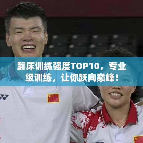 蹦床训练强度TOP10,专业级训练,让你跃向巅峰!