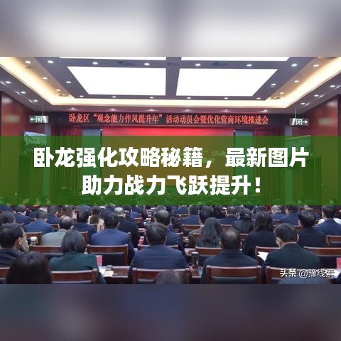 卧龙强化攻略秘籍，最新图片助力战力飞跃提升！