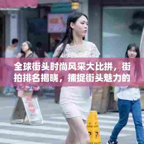 全球街头时尚风采大比拼,街拍排名揭晓,捕捉街头魅力的独特瞬间