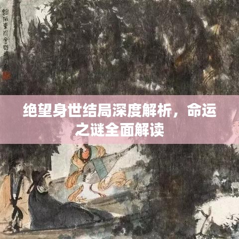 绝望身世结局深度解析,命运之谜全面解读