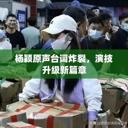 杨颖原声台词炸裂,演技升级新篇章