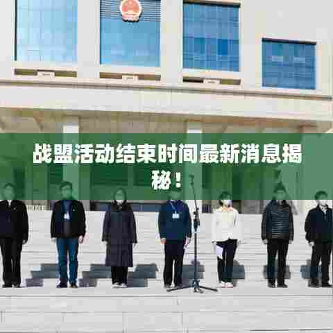 战盟活动结束时间最新消息揭秘！