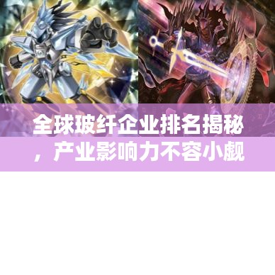 全球玻纤企业排名揭秘，产业影响力不容小觑