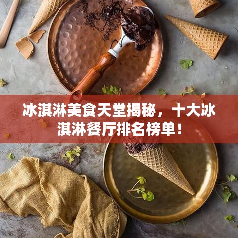 冰淇淋美食天堂揭秘,十大冰淇淋餐厅排名榜单!