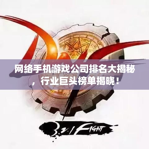 网络手机游戏公司排名大揭秘,行业巨头榜单揭晓!
