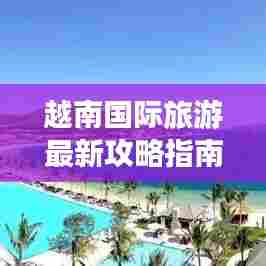 越南国际旅游最新攻略指南