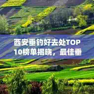 西安垂钓好去处TOP10榜单揭晓，最佳垂钓胜地大揭秘！