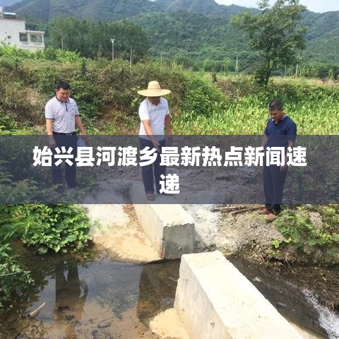 始兴县河渡乡最新热点新闻速递