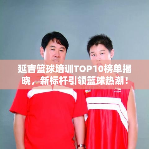 延吉篮球培训TOP10榜单揭晓，新标杆引领篮球热潮！