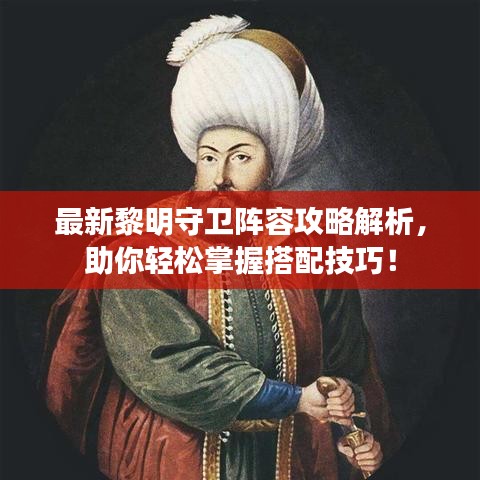 最新黎明守卫阵容攻略解析，助你轻松掌握搭配技巧！