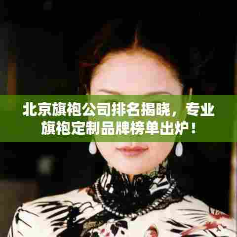 北京旗袍公司排名揭晓,专业旗袍定制品牌榜单出炉!