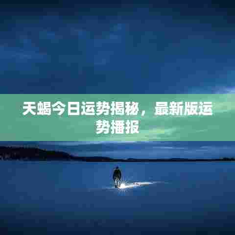 天蝎今日运势揭秘，最新版运势播报
