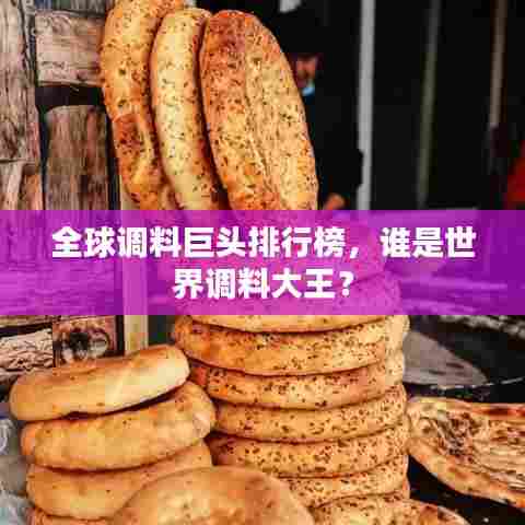 全球调料巨头排行榜,谁是世界调料大王?