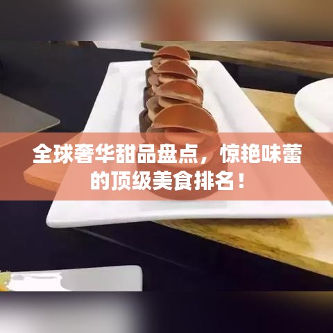 全球奢华甜品盘点，惊艳味蕾的顶级美食排名！