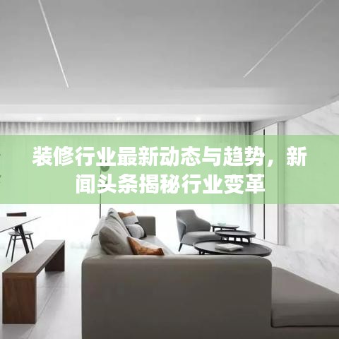 装修行业最新动态与趋势,新闻头条揭秘行业变革