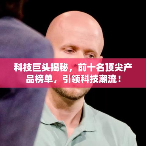 科技巨头揭秘,前十名顶尖产品榜单,引领科技潮流!