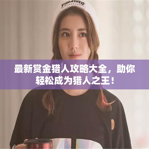 最新赏金猎人攻略大全,助你轻松成为猎人之王!