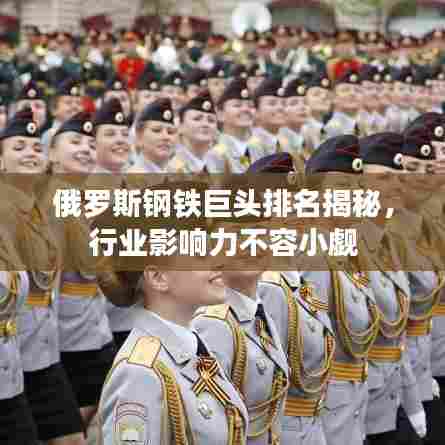 俄罗斯钢铁巨头排名揭秘，行业影响力不容小觑