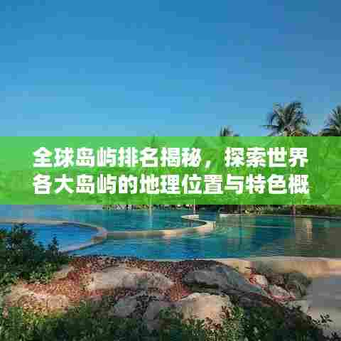 全球岛屿排名揭秘,探索世界各大岛屿的地理位置与特色概述