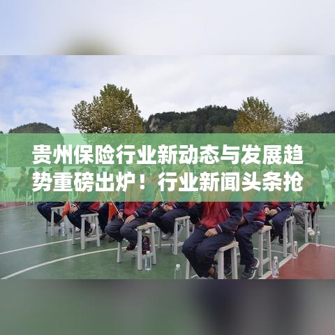 贵州保险行业新动态与发展趋势重磅出炉!行业新闻头条抢先看