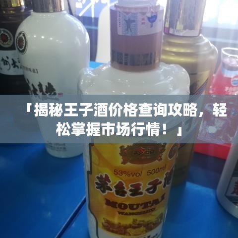 「揭秘王子酒价格查询攻略,轻松掌握市场行情!」