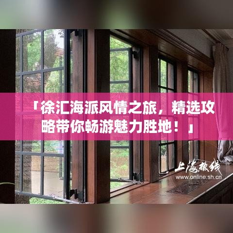 「徐汇海派风情之旅,精选攻略带你畅游魅力胜地!」
