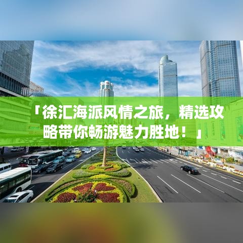 「徐汇海派风情之旅,精选攻略带你畅游魅力胜地!」