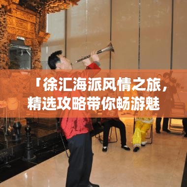 「徐汇海派风情之旅,精选攻略带你畅游魅力胜地!」