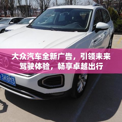 大众汽车全新广告，引领未来驾驶体验，畅享卓越出行