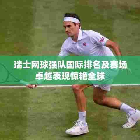 瑞士网球强队国际排名及赛场卓越表现惊艳全球