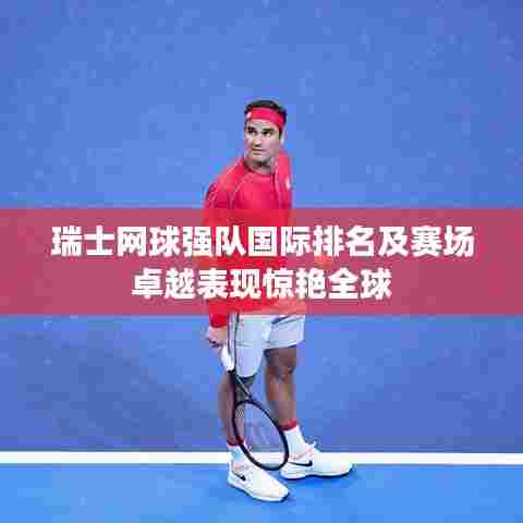 瑞士网球强队国际排名及赛场卓越表现惊艳全球