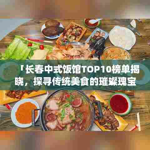「长春中式饭馆TOP10榜单揭晓,探寻传统美食的璀璨瑰宝之旅」