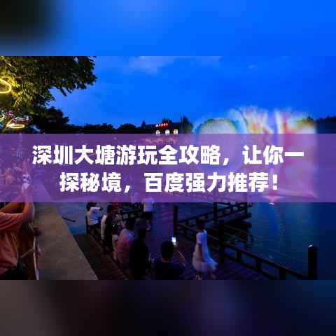 深圳大塘游玩全攻略,让你一探秘境,百度强力推荐!