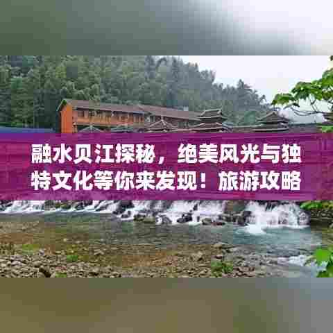 融水贝江探秘,绝美风光与独特文化等你来发现!旅游攻略大揭秘!