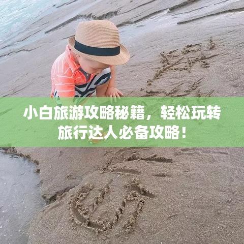 小白旅游攻略秘籍,轻松玩转旅行达人必备攻略!