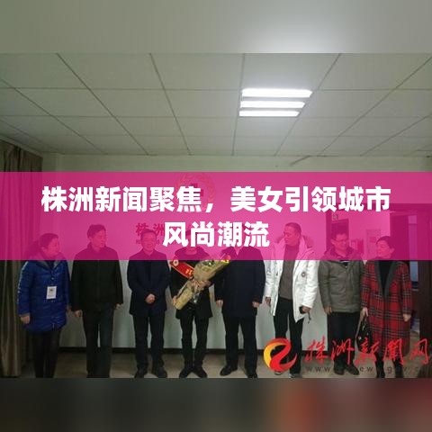 株洲新闻聚焦,美女引领城市风尚潮流