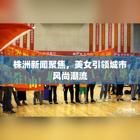 株洲新闻聚焦,美女引领城市风尚潮流