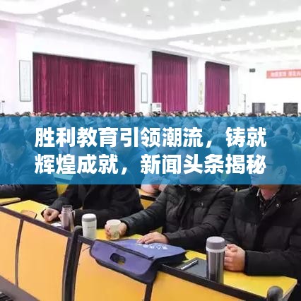 胜利教育引领潮流，铸就辉煌成就，新闻头条揭秘教育新动向